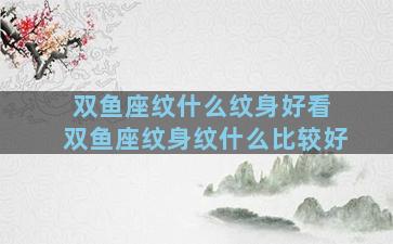 双鱼座纹什么纹身好看 双鱼座纹身纹什么比较好